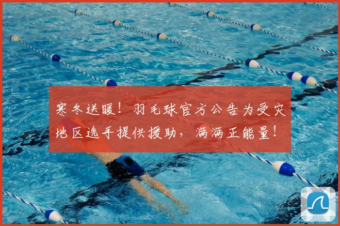 寒冬送暖！羽毛球官方公告为受灾地区选手提供援助，满满正能量！