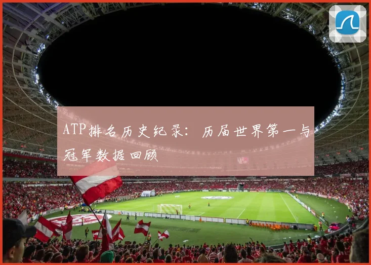 ATP排名历史纪录：历届世界第一与冠军数据回顾