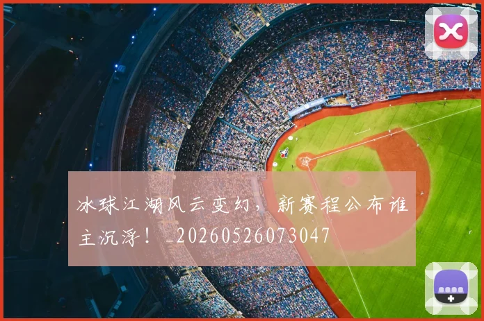 冰球江湖风云变幻，新赛程公布谁主沉浮！_20260526073047