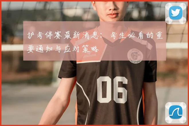 护考停赛最新消息：考生必看的重要通知与应对策略