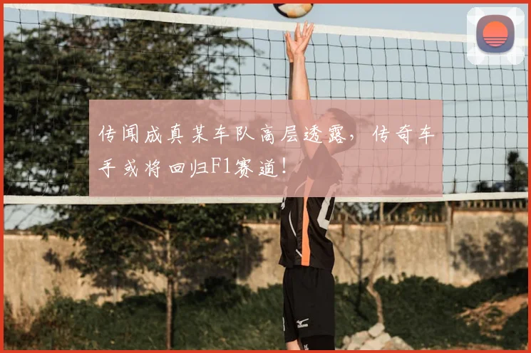 传闻成真某车队高层透露，传奇车手或将回归F1赛道！