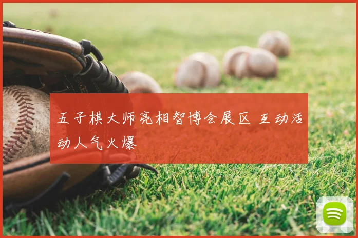 五子棋大师亮相智博会展区 互动活动人气火爆