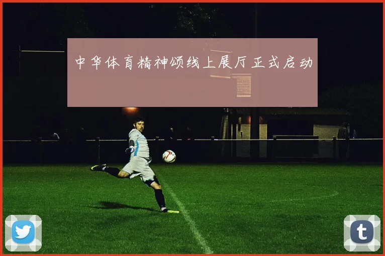 中华体育精神颂线上展厅正式启动