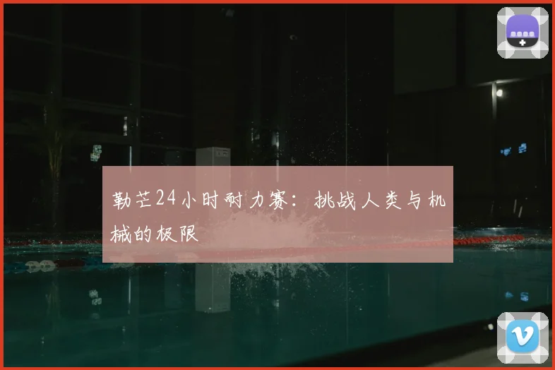 勒芒24小时耐力赛：挑战人类与机械的极限