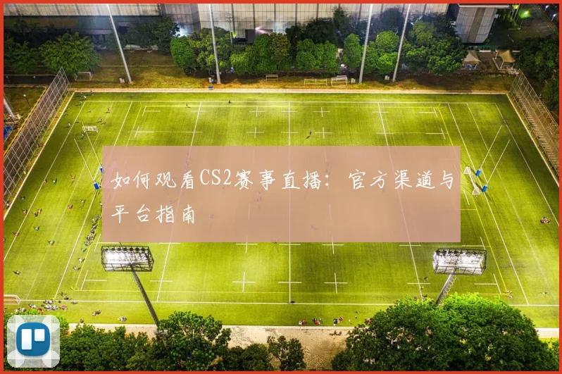 如何观看CS2赛事直播：官方渠道与平台指南