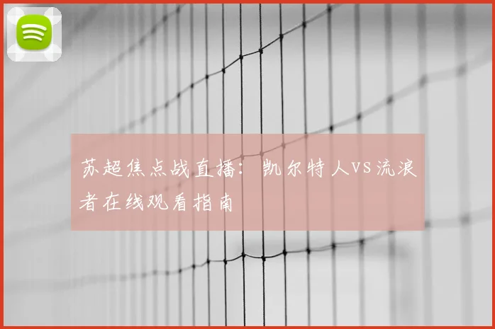 苏超焦点战直播：凯尔特人vs流浪者在线观看指南