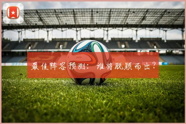 最佳阵容预测：谁将脱颖而出？