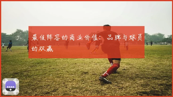 最佳阵容的商业价值：品牌与球员的双赢