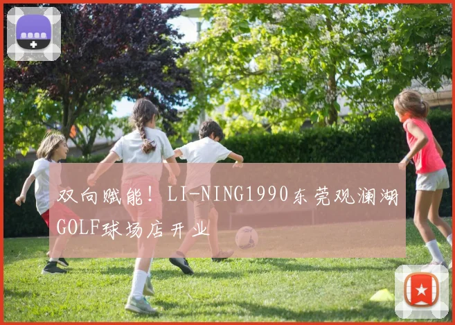 双向赋能！LI-NING1990东莞观澜湖GOLF球场店开业