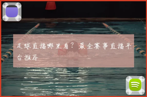 足球直播哪里看？最全赛事直播平台推荐