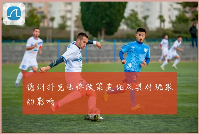 德州扑克法律政策变化及其对玩家的影响