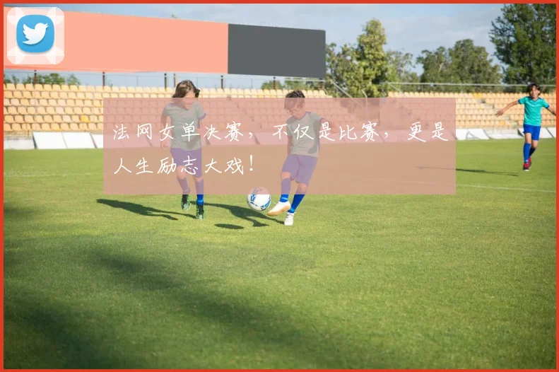 法网女单决赛，不仅是比赛，更是人生励志大戏！