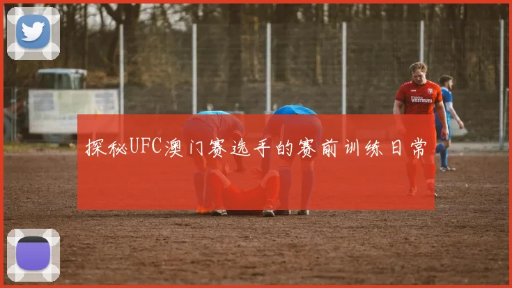 探秘UFC澳门赛选手的赛前训练日常