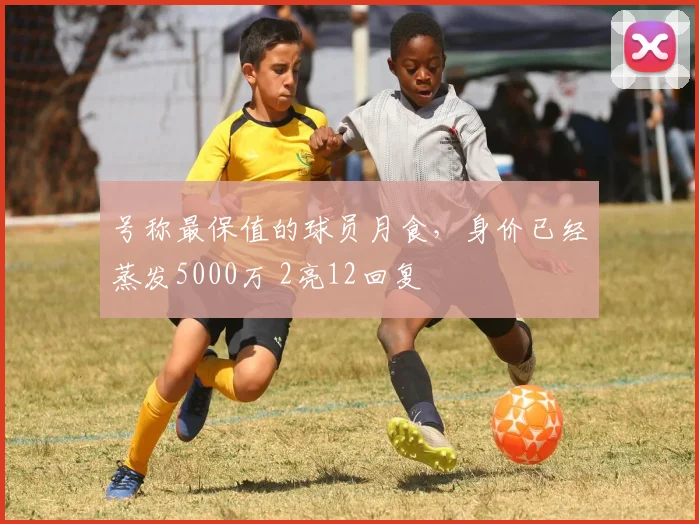 号称最保值的球员月食,身价已经蒸发5000万 2亮12回复