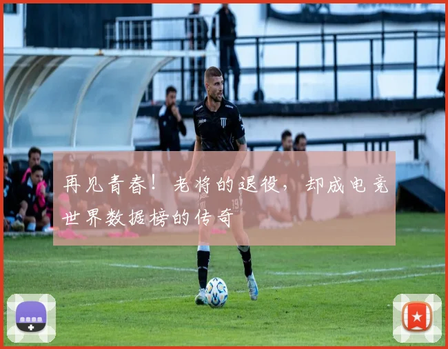 再见青春！老将的退役，却成电竞世界数据榜的传奇