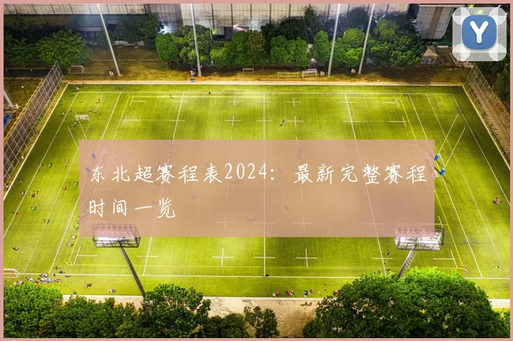 东北超赛程表2024：最新完整赛程时间一览