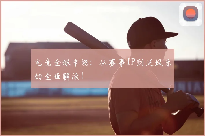 电竞全球市场：从赛事IP到泛娱乐的全面解读！