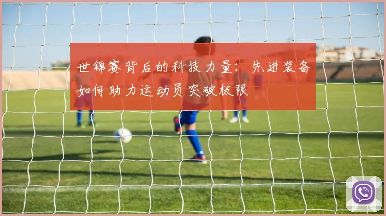 世锦赛背后的科技力量：先进装备如何助力运动员突破极限