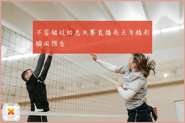 不容错过的总决赛直播亮点与精彩瞬间预告