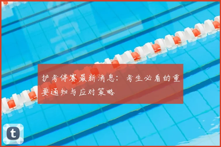 护考停赛最新消息：考生必看的重要通知与应对策略