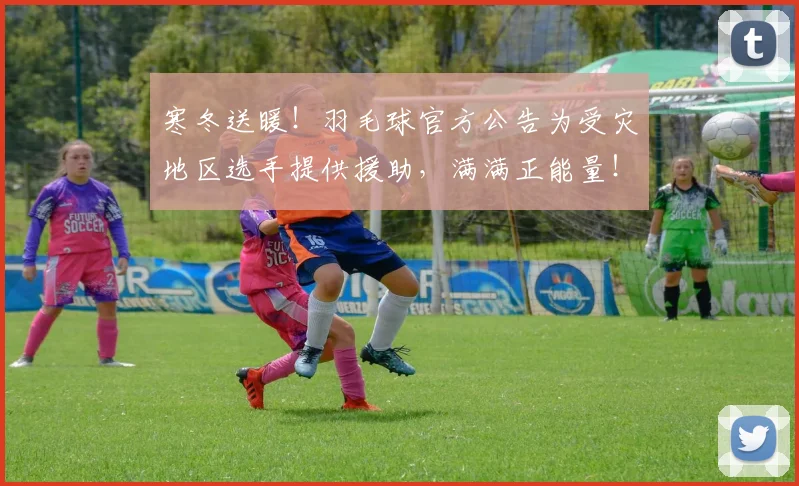 寒冬送暖！羽毛球官方公告为受灾地区选手提供援助，满满正能量！