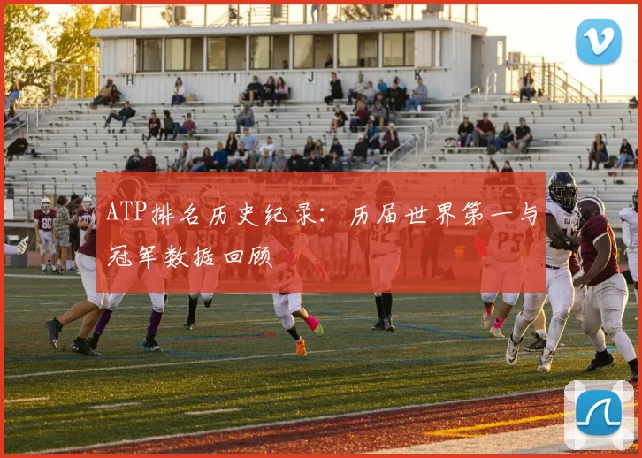 ATP排名历史纪录：历届世界第一与冠军数据回顾