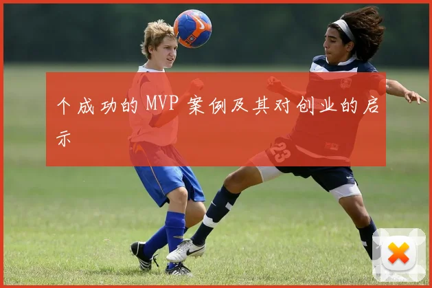个成功的 MVP 案例及其对创业的启示