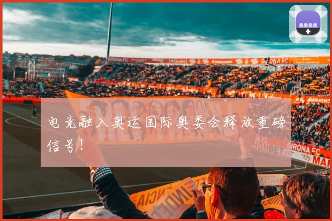 电竞融入奥运国际奥委会释放重磅信号！