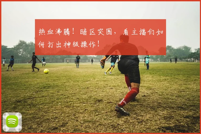 热血沸腾！暗区突围，看主播们如何打出神级操作！