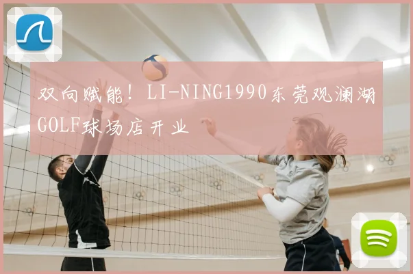 双向赋能!LI-NING1990东莞观澜湖GOLF球场店开业