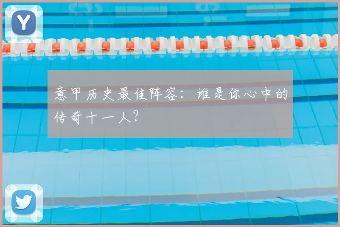意甲历史最佳阵容：谁是你心中的传奇十一人？