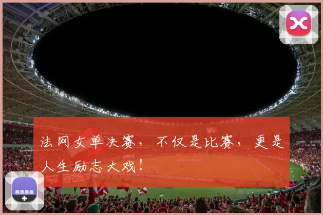 法网女单决赛，不仅是比赛，更是人生励志大戏！