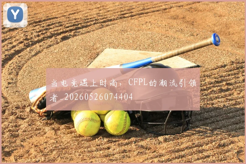 当电竞遇上时尚，CFPL的潮流引领者_20260526074404