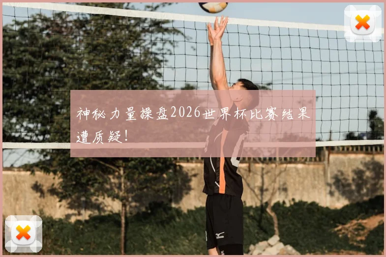 神秘力量操盘2026世界杯比赛结果遭质疑！