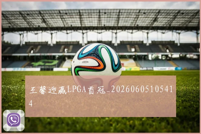 王馨迎赢LPGA首冠_20260605105414
